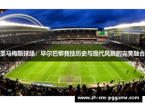 圣马梅斯球场：毕尔巴鄂竞技历史与现代风貌的完美融合