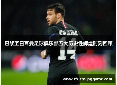 巴黎圣日耳曼足球俱乐部五大历史性辉煌时刻回顾