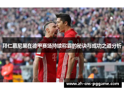 拜仁慕尼黑在德甲赛场持续称霸的秘诀与成功之道分析