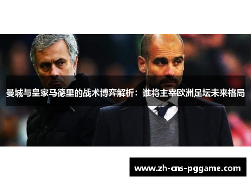 曼城与皇家马德里的战术博弈解析：谁将主宰欧洲足坛未来格局