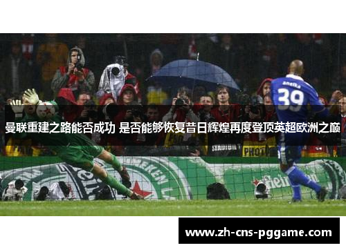 曼联重建之路能否成功 是否能够恢复昔日辉煌再度登顶英超欧洲之巅