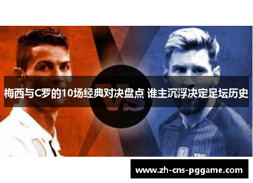 梅西与C罗的10场经典对决盘点 谁主沉浮决定足坛历史