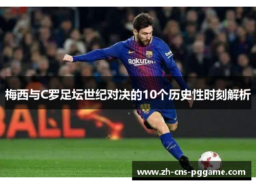 梅西与C罗足坛世纪对决的10个历史性时刻解析
