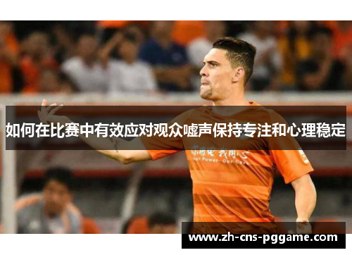 如何在比赛中有效应对观众嘘声保持专注和心理稳定