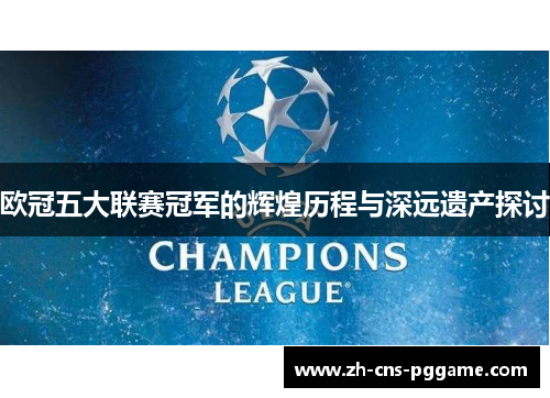 欧冠五大联赛冠军的辉煌历程与深远遗产探讨