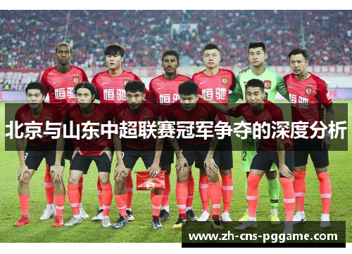 北京与山东中超联赛冠军争夺的深度分析