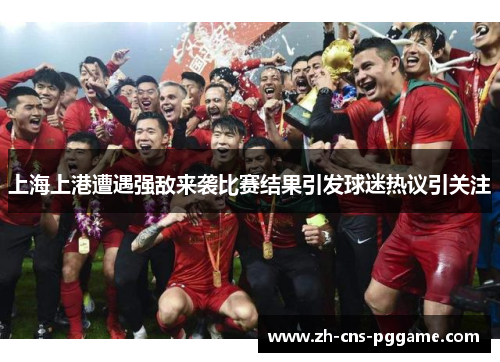 上海上港遭遇强敌来袭比赛结果引发球迷热议引关注