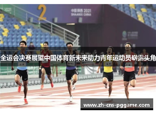 全运会决赛展望中国体育新未来助力青年运动员崭露头角