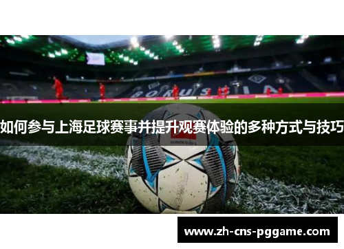 如何参与上海足球赛事并提升观赛体验的多种方式与技巧