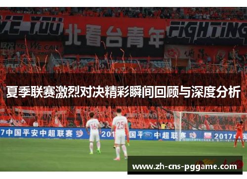 夏季联赛激烈对决精彩瞬间回顾与深度分析