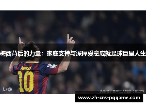 梅西背后的力量：家庭支持与深厚爱意成就足球巨星人生