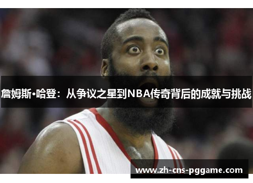 詹姆斯·哈登：从争议之星到NBA传奇背后的成就与挑战
