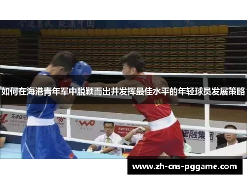 如何在海港青年军中脱颖而出并发挥最佳水平的年轻球员发展策略