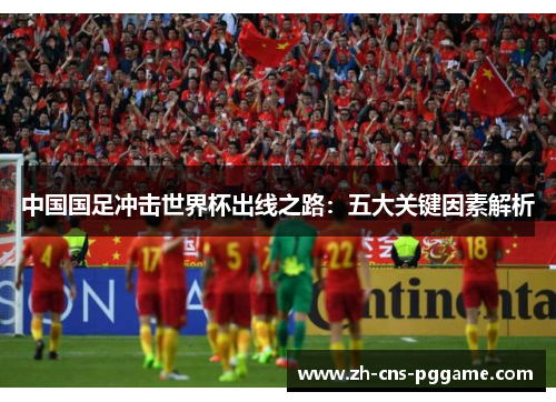 中国国足冲击世界杯出线之路：五大关键因素解析