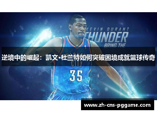 逆境中的崛起：凯文·杜兰特如何突破困境成就篮球传奇
