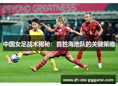中国女足战术揭秘：首胜海地队的关键策略