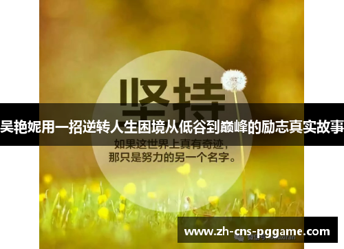吴艳妮用一招逆转人生困境从低谷到巅峰的励志真实故事