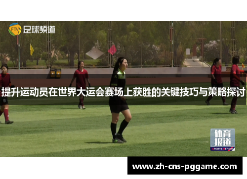 提升运动员在世界大运会赛场上获胜的关键技巧与策略探讨