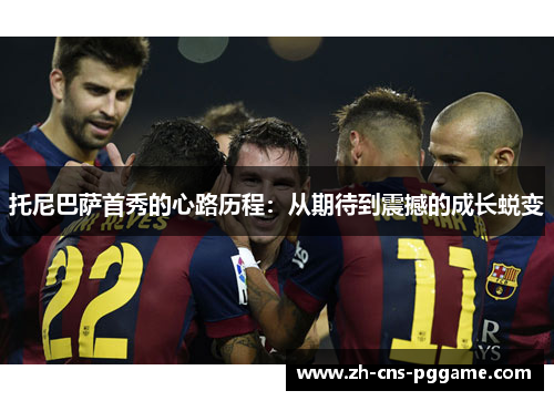 托尼巴萨首秀的心路历程：从期待到震撼的成长蜕变