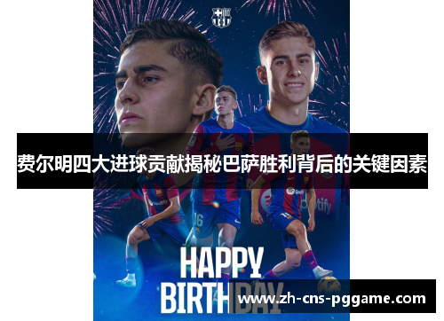 费尔明四大进球贡献揭秘巴萨胜利背后的关键因素