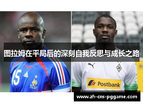 图拉姆在平局后的深刻自我反思与成长之路