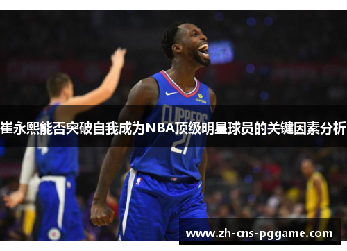 崔永熙能否突破自我成为NBA顶级明星球员的关键因素分析