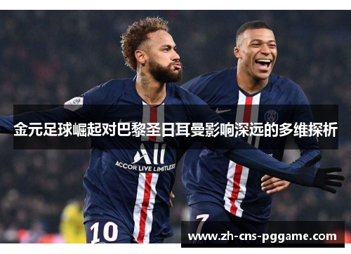 金元足球崛起对巴黎圣日耳曼影响深远的多维探析