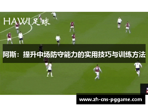 阿斯：提升中场防守能力的实用技巧与训练方法