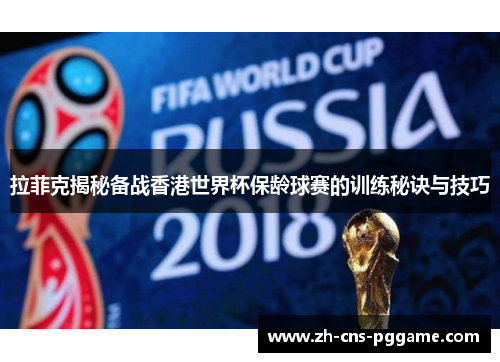 拉菲克揭秘备战香港世界杯保龄球赛的训练秘诀与技巧