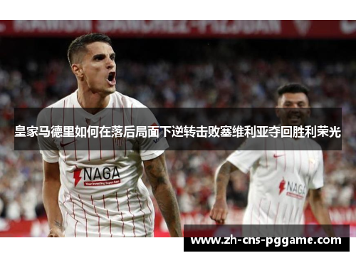 皇家马德里如何在落后局面下逆转击败塞维利亚夺回胜利荣光