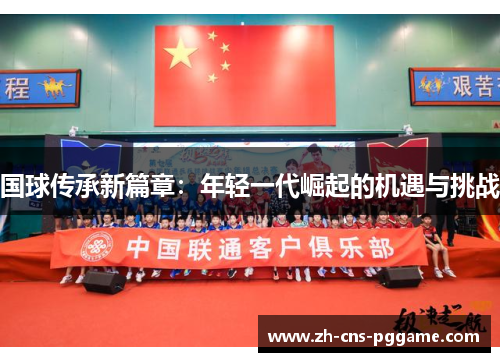 国球传承新篇章：年轻一代崛起的机遇与挑战