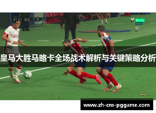 皇马大胜马略卡全场战术解析与关键策略分析