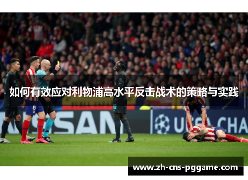 如何有效应对利物浦高水平反击战术的策略与实践