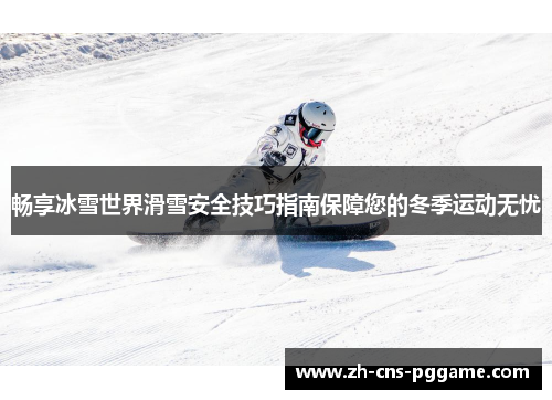 畅享冰雪世界滑雪安全技巧指南保障您的冬季运动无忧