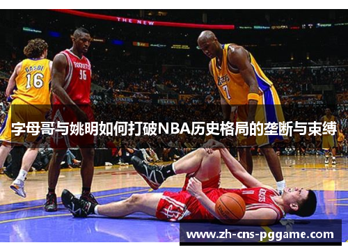 字母哥与姚明如何打破NBA历史格局的垄断与束缚