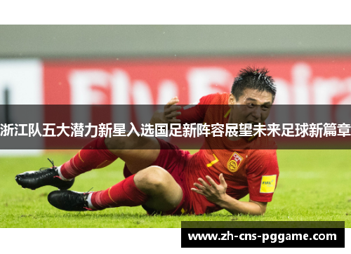 浙江队五大潜力新星入选国足新阵容展望未来足球新篇章