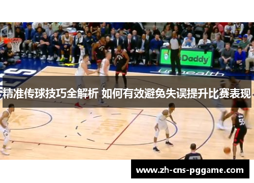精准传球技巧全解析 如何有效避免失误提升比赛表现