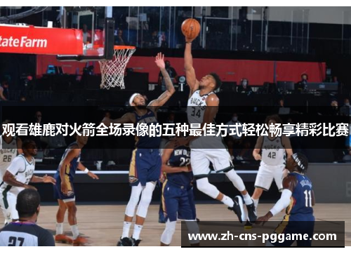 观看雄鹿对火箭全场录像的五种最佳方式轻松畅享精彩比赛