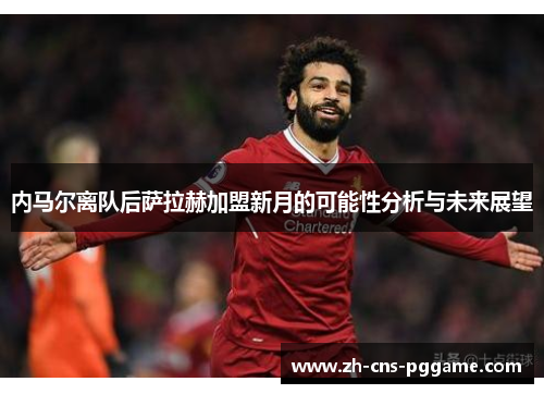 内马尔离队后萨拉赫加盟新月的可能性分析与未来展望