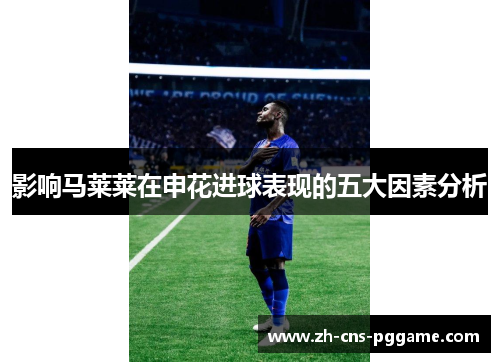影响马莱莱在申花进球表现的五大因素分析