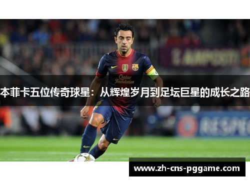 本菲卡五位传奇球星：从辉煌岁月到足坛巨星的成长之路