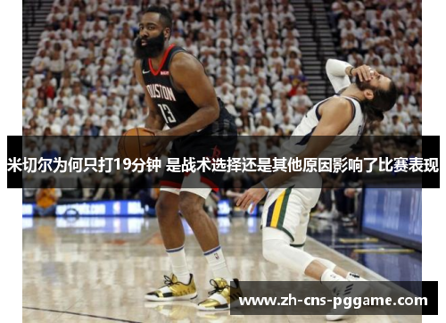 米切尔为何只打19分钟 是战术选择还是其他原因影响了比赛表现