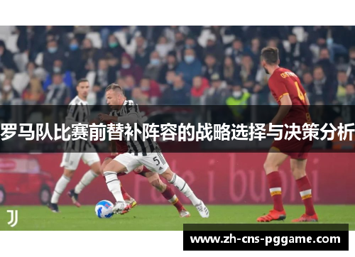 罗马队比赛前替补阵容的战略选择与决策分析