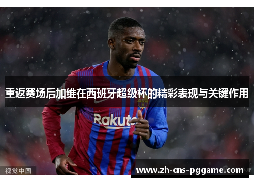 重返赛场后加维在西班牙超级杯的精彩表现与关键作用
