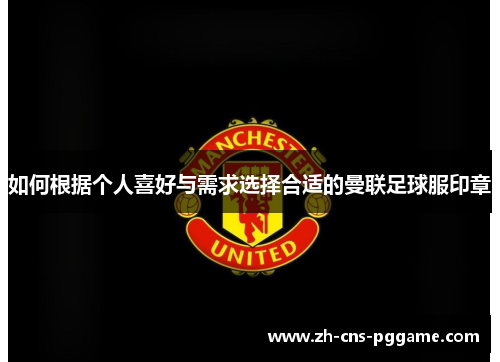 如何根据个人喜好与需求选择合适的曼联足球服印章