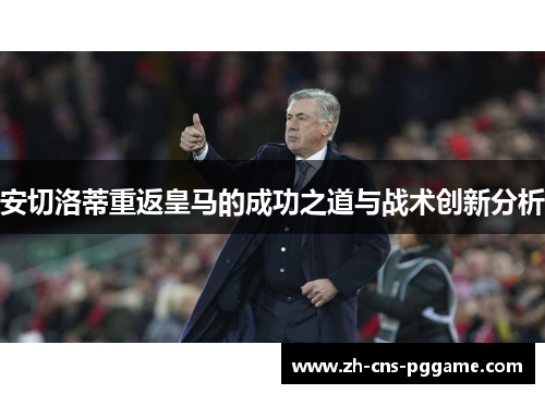 安切洛蒂重返皇马的成功之道与战术创新分析