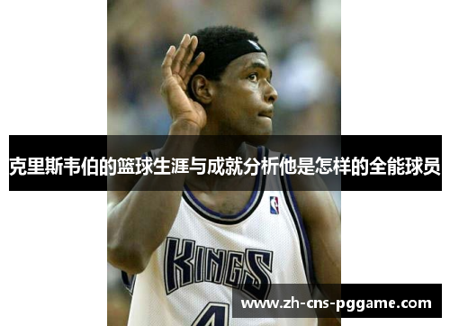 克里斯韦伯的篮球生涯与成就分析他是怎样的全能球员