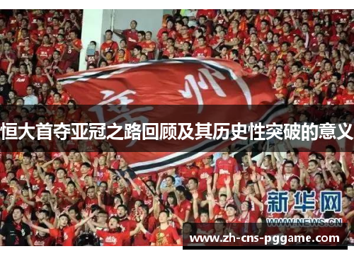恒大首夺亚冠之路回顾及其历史性突破的意义