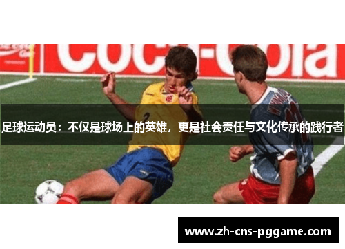 足球运动员：不仅是球场上的英雄，更是社会责任与文化传承的践行者