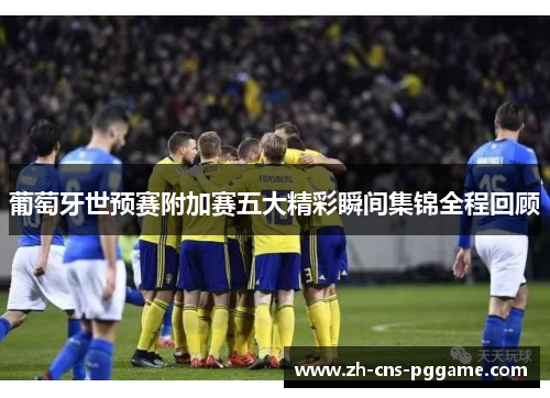 葡萄牙世预赛附加赛五大精彩瞬间集锦全程回顾